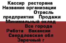 Кассир  ресторана › Название организации ­ Maximilian's › Отрасль предприятия ­ Продажи › Минимальный оклад ­ 15 000 - Все города Работа » Вакансии   . Свердловская обл.,Заречный г.